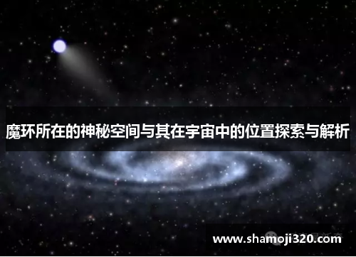 魔环所在的神秘空间与其在宇宙中的位置探索与解析